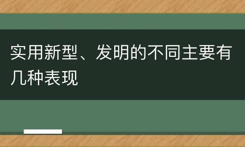 实用新型、发明的不同主要有几种表现