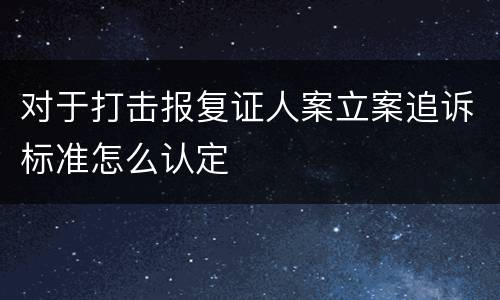 对于打击报复证人案立案追诉标准怎么认定