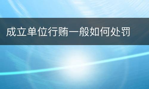 成立单位行贿一般如何处罚