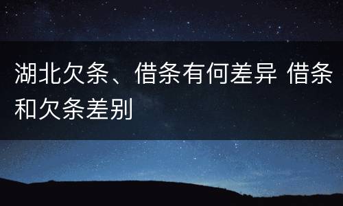 湖北欠条、借条有何差异 借条和欠条差别