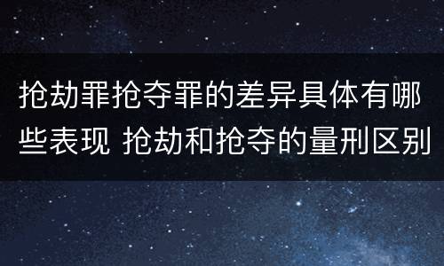 抢劫罪抢夺罪的差异具体有哪些表现 抢劫和抢夺的量刑区别