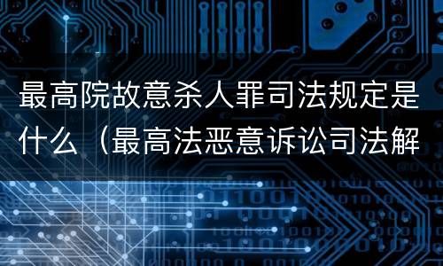 最高院故意杀人罪司法规定是什么（最高法恶意诉讼司法解释规定）