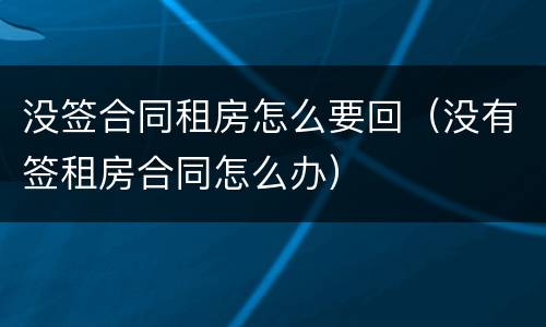 没签合同租房怎么要回（没有签租房合同怎么办）