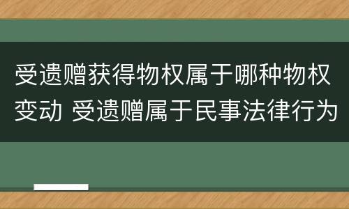 受遗赠获得物权属于哪种物权变动 受遗赠属于民事法律行为吗
