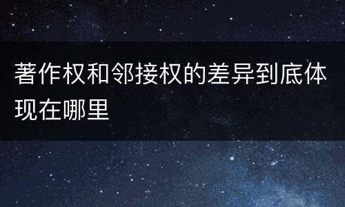 著作权和邻接权的差异到底体现在哪里