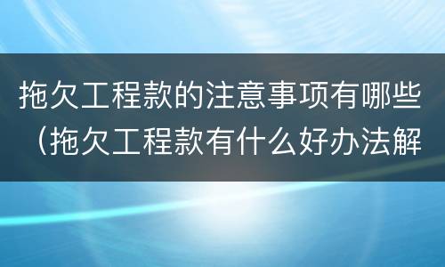 拖欠工程款的注意事项有哪些（拖欠工程款有什么好办法解决）
