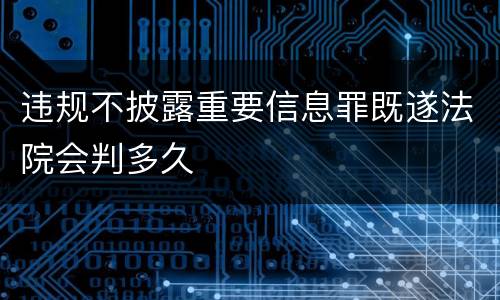 违规不披露重要信息罪既遂法院会判多久