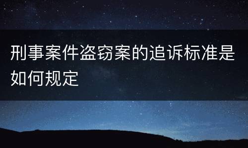 刑事案件盗窃案的追诉标准是如何规定