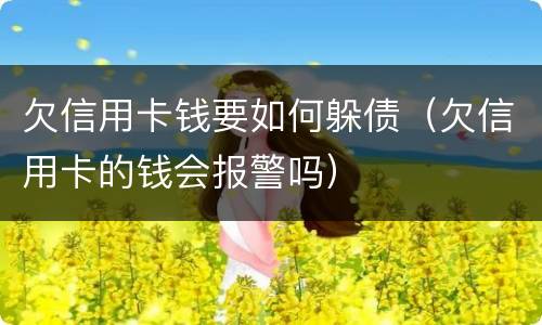 欠信用卡钱要如何躲债（欠信用卡的钱会报警吗）