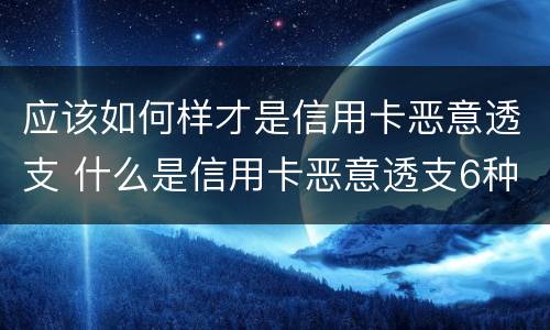 应该如何样才是信用卡恶意透支 什么是信用卡恶意透支6种情形