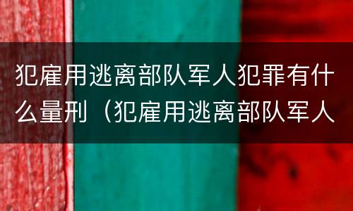 犯雇用逃离部队军人犯罪有什么量刑（犯雇用逃离部队军人犯罪有什么量刑规定）