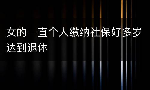 女的一直个人缴纳社保好多岁达到退休