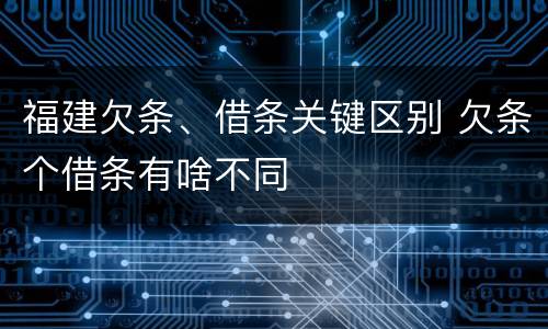 福建欠条、借条关键区别 欠条个借条有啥不同