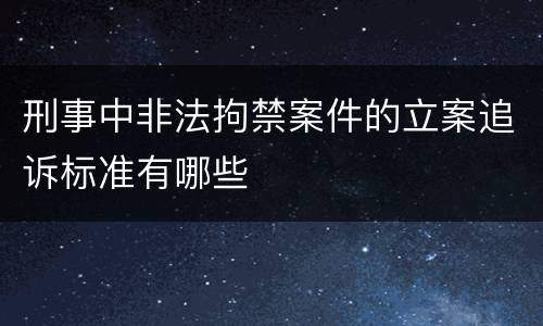 刑事中非法拘禁案件的立案追诉标准有哪些