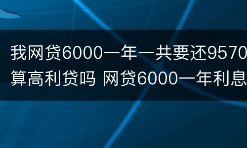 我网贷6000一年一共要还9570算高利贷吗 网贷6000一年利息1200合法吗