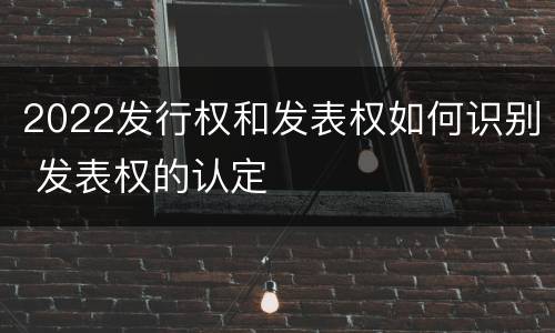 2022发行权和发表权如何识别 发表权的认定