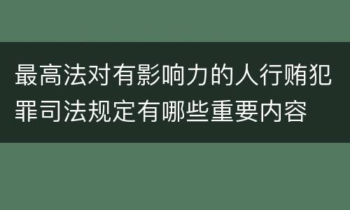 最高法对有影响力的人行贿犯罪司法规定有哪些重要内容