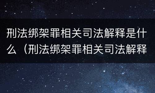 刑法绑架罪相关司法解释是什么（刑法绑架罪相关司法解释是什么意思）