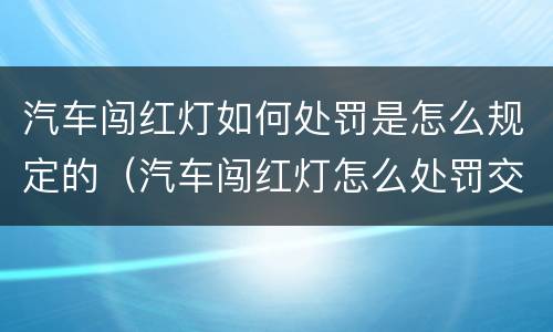 汽车闯红灯如何处罚是怎么规定的（汽车闯红灯怎么处罚交多少钱）