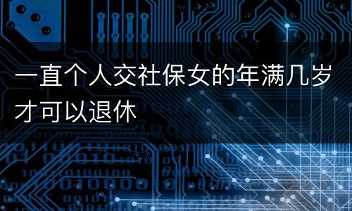 一直个人交社保女的年满几岁才可以退休