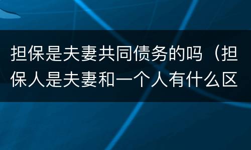 担保是夫妻共同债务的吗（担保人是夫妻和一个人有什么区别）