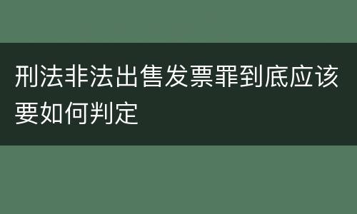 刑法非法出售发票罪到底应该要如何判定