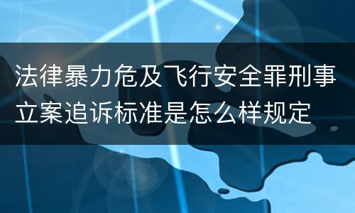 法律暴力危及飞行安全罪刑事立案追诉标准是怎么样规定