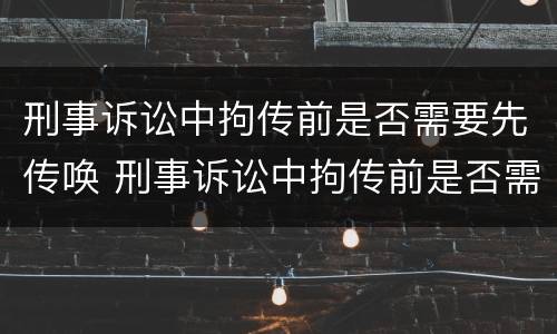 刑事诉讼中拘传前是否需要先传唤 刑事诉讼中拘传前是否需要先传唤嫌疑人
