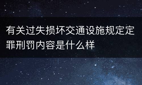 有关过失损坏交通设施规定定罪刑罚内容是什么样