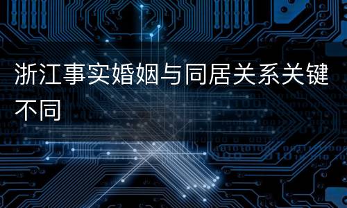 浙江事实婚姻与同居关系关键不同