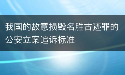 我国的故意损毁名胜古迹罪的公安立案追诉标准