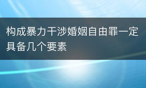 构成暴力干涉婚姻自由罪一定具备几个要素