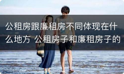 公租房跟廉租房不同体现在什么地方 公租房子和廉租房子的区别