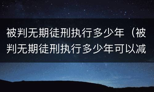 被判无期徒刑执行多少年（被判无期徒刑执行多少年可以减刑）