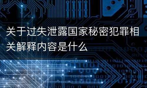 关于过失泄露国家秘密犯罪相关解释内容是什么