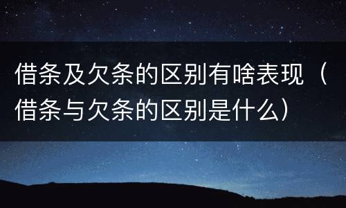 借条及欠条的区别有啥表现（借条与欠条的区别是什么）
