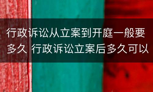 行政诉讼从立案到开庭一般要多久 行政诉讼立案后多久可以开庭审理