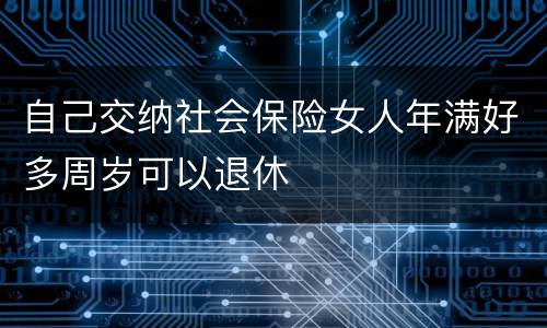 自己交纳社会保险女人年满好多周岁可以退休