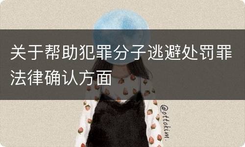 关于帮助犯罪分子逃避处罚罪法律确认方面