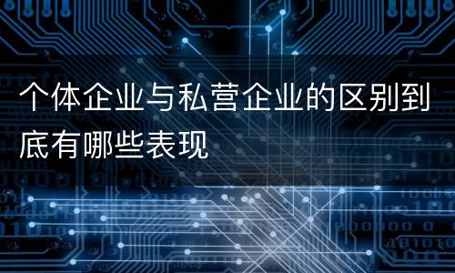 个体企业与私营企业的区别到底有哪些表现