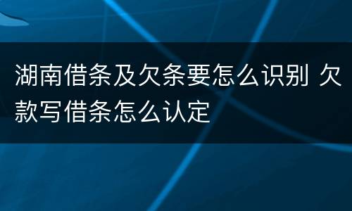 湖南借条及欠条要怎么识别 欠款写借条怎么认定