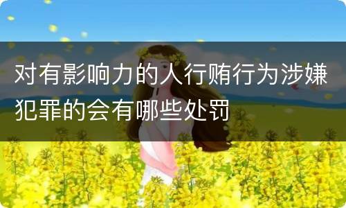 对有影响力的人行贿行为涉嫌犯罪的会有哪些处罚