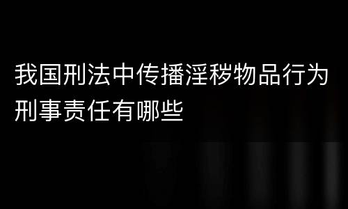 我国刑法中传播淫秽物品行为刑事责任有哪些