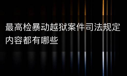 最高检暴动越狱案件司法规定内容都有哪些