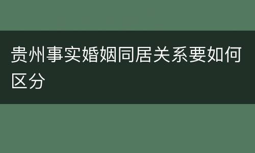 贵州事实婚姻同居关系要如何区分