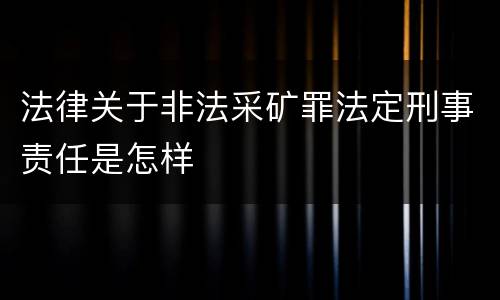 法律关于非法采矿罪法定刑事责任是怎样