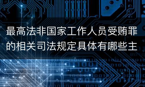 最高法非国家工作人员受贿罪的相关司法规定具体有哪些主要内容
