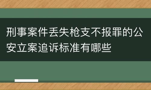 刑事案件丢失枪支不报罪的公安立案追诉标准有哪些