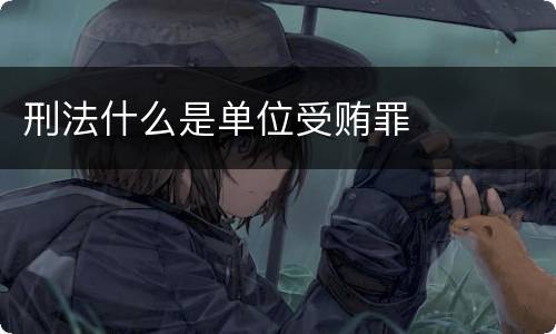 刑法什么是单位受贿罪