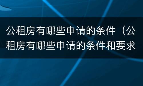公租房有哪些申请的条件（公租房有哪些申请的条件和要求）